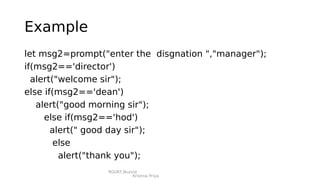 RGUKT,Nuzvid
Krishna Priya
Example
let msg2=prompt("enter the disgnation ","manager");
if(msg2=='director')
alert("welcome sir");
else if(msg2=='dean')
alert("good morning sir");
else if(msg2=='hod')
alert(" good day sir");
else
alert("thank you");
 