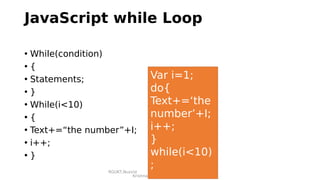 RGUKT,Nuzvid
Krishna Priya
JavaScript while Loop
• While(condition)
• {
• Statements;
• }
• While(i<10)
• {
• Text+=“the number”+I;
• i++;
• }
Var i=1;
do{
Text+=‘the
number’+I;
i++;
}
while(i<10)
;
 