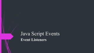 Java Script Events
Event Listeners
 