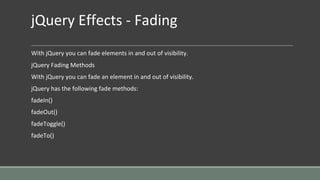 jQuery Effects - Fading
With jQuery you can fade elements in and out of visibility.
jQuery Fading Methods
With jQuery you can fade an element in and out of visibility.
jQuery has the following fade methods:
fadeIn()
fadeOut()
fadeToggle()
fadeTo()
 