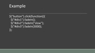 Example
$("button").click(function(){
$("#div1").fadeIn();
$("#div2").fadeIn("slow");
$("#div3").fadeIn(3000);
});
 