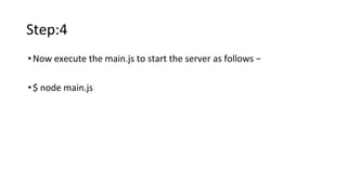 Step:4
•Now execute the main.js to start the server as follows −
•$ node main.js
 
