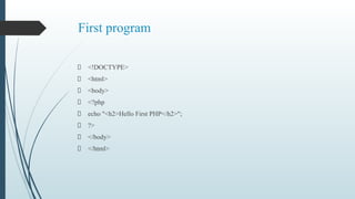 First program
<!DOCTYPE>
<html>
<body>
<?php
echo "<h2>Hello First PHP</h2>";
?>
</body>
</html>
 