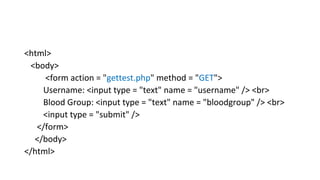 <html>
<body>
<form action = "gettest.php" method = "GET">
Username: <input type = "text" name = "username" /> <br>
Blood Group: <input type = "text" name = "bloodgroup" /> <br>
<input type = "submit" />
</form>
</body>
</html>
 