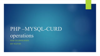 PHP –MYSQL-CURD
operations
WEB TECHNOLOGIES
IIIT NUZVID
 