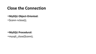 Close the Connection
•MySQLi Object-Oriented:
•$conn->close();
•MySQLi Procedural:
•mysqli_close($conn);
 