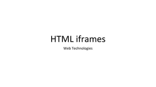 HTML iframes
Web Technologies
 