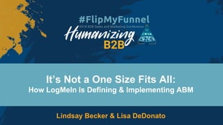 It’s Not a One Size Fits All:
How LogMeIn Is Defining & Implementing ABM
Lindsay Becker & Lisa DeDonato
 