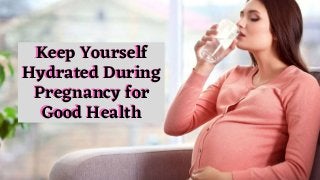 Keep Yourself
Hydrated During
Pregnancy for
Good Health
Keep Yourself
Hydrated During
Pregnancy for
Good Health
 