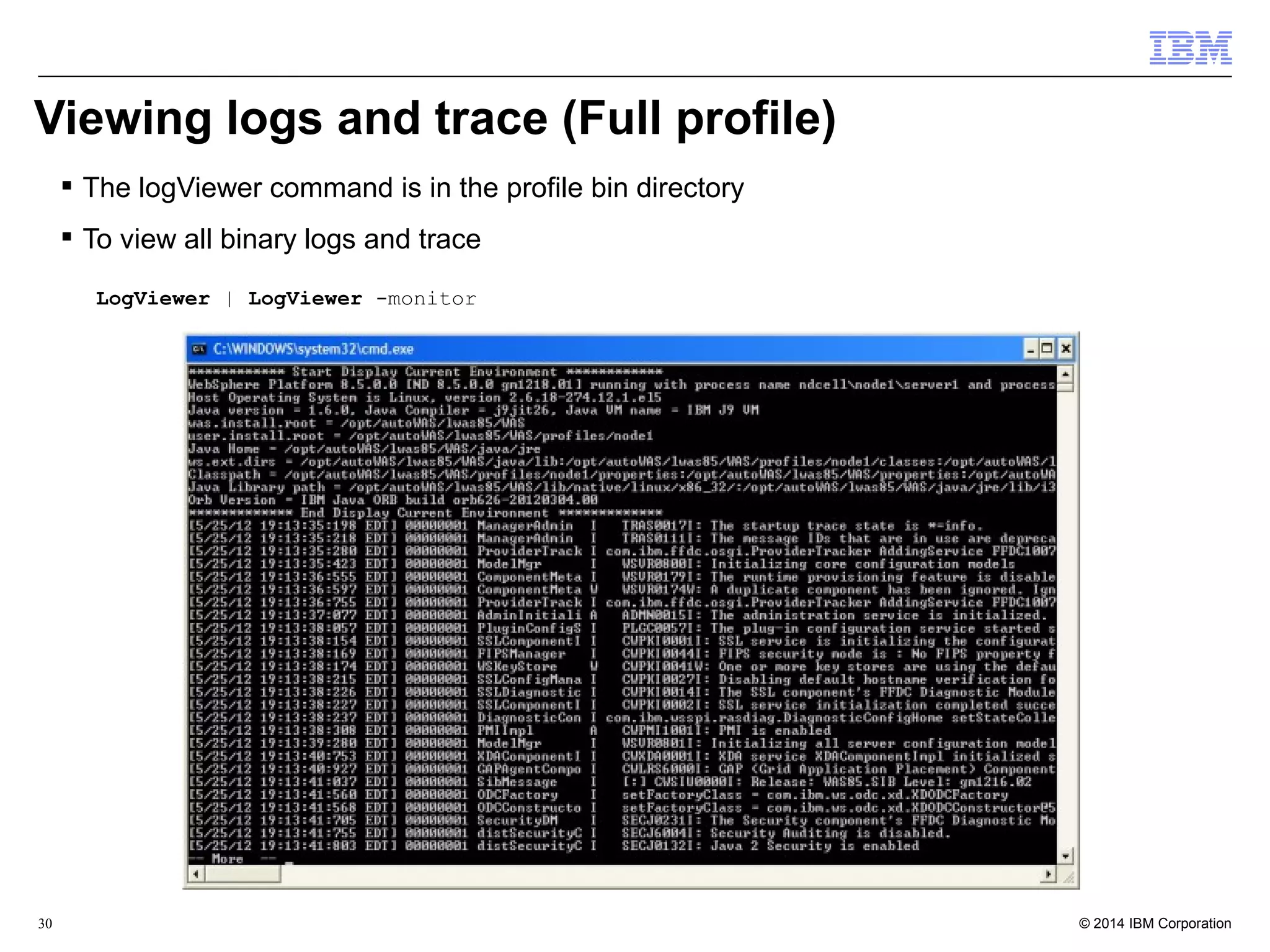 Viewing logs and trace (Full profile) 
 The logViewer command is in the profile bin directory 
 To view all binary logs and trace 
LogViewer | LogViewer -monitor 
© 2014 30 IBM Corporation 
 