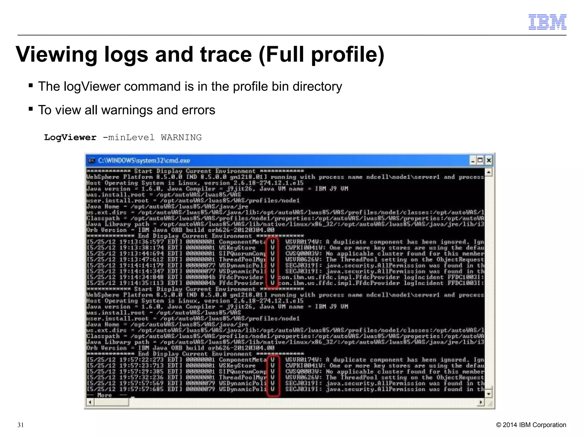 Viewing logs and trace (Full profile) 
 The logViewer command is in the profile bin directory 
 To view all warnings and errors 
LogViewer -minLevel WARNING 
© 2014 31 IBM Corporation 
 