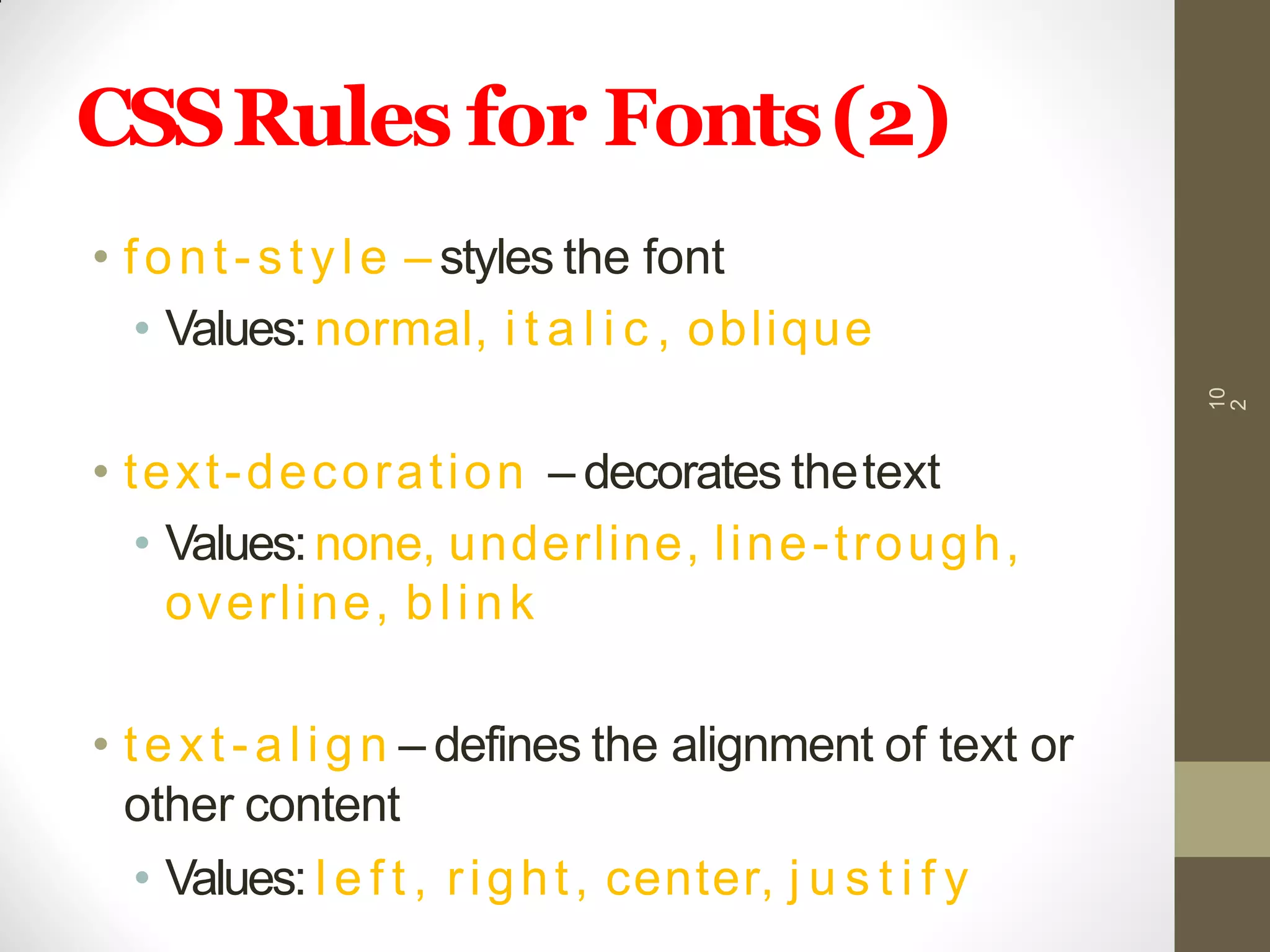 CSSRules for Fonts(2)
• font-style – styles the font
• Values:normal, i t a l i c , oblique
• text-decoration – decorates thetext
• Values:none, underline, line-trough,
overline, blink
• text-align – defines the alignment of text or
other content
• Values: l e f t , right, center, j u s t i f y
10
2
 