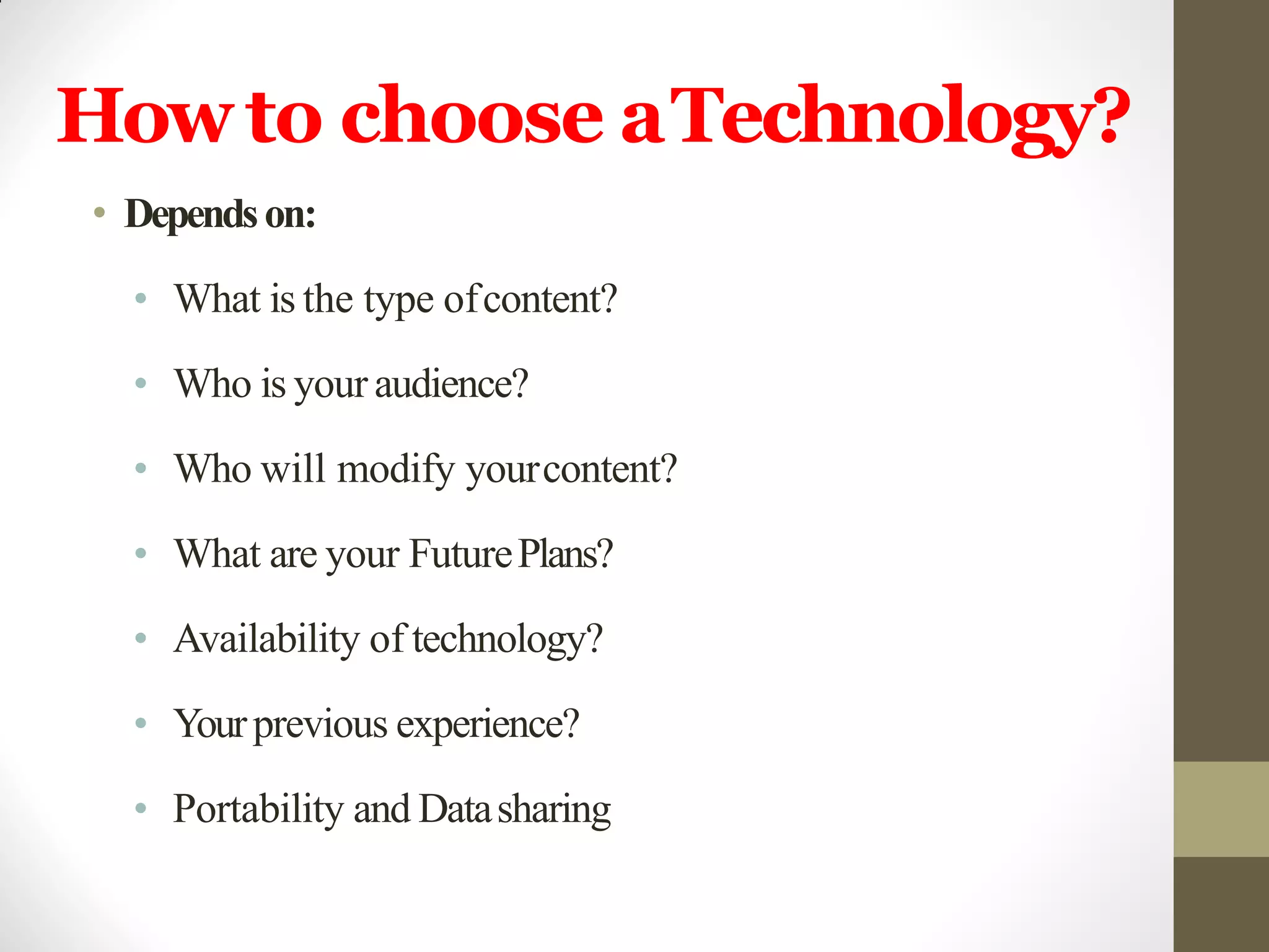 Howto choose aTechnology?
• Dependson:
• What is the type ofcontent?
• Who is your audience?
• Who will modify yourcontent?
• What are your FuturePlans?
• Availability of technology?
• Yourprevious experience?
• Portability and Datasharing
 