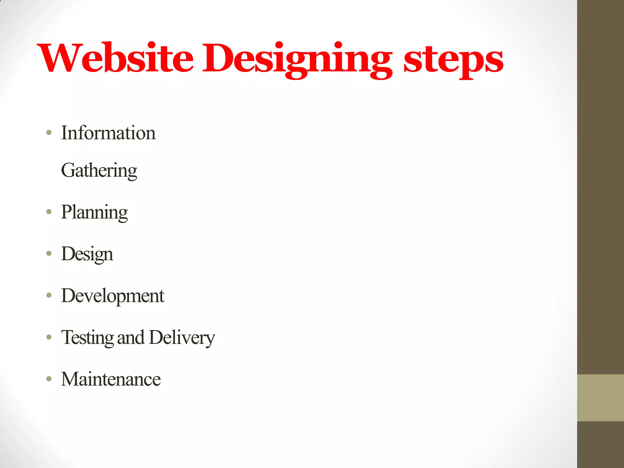 Website Designing steps
• Information
Gathering
• Planning
• Design
• Development
• Testingand Delivery
• Maintenance
 