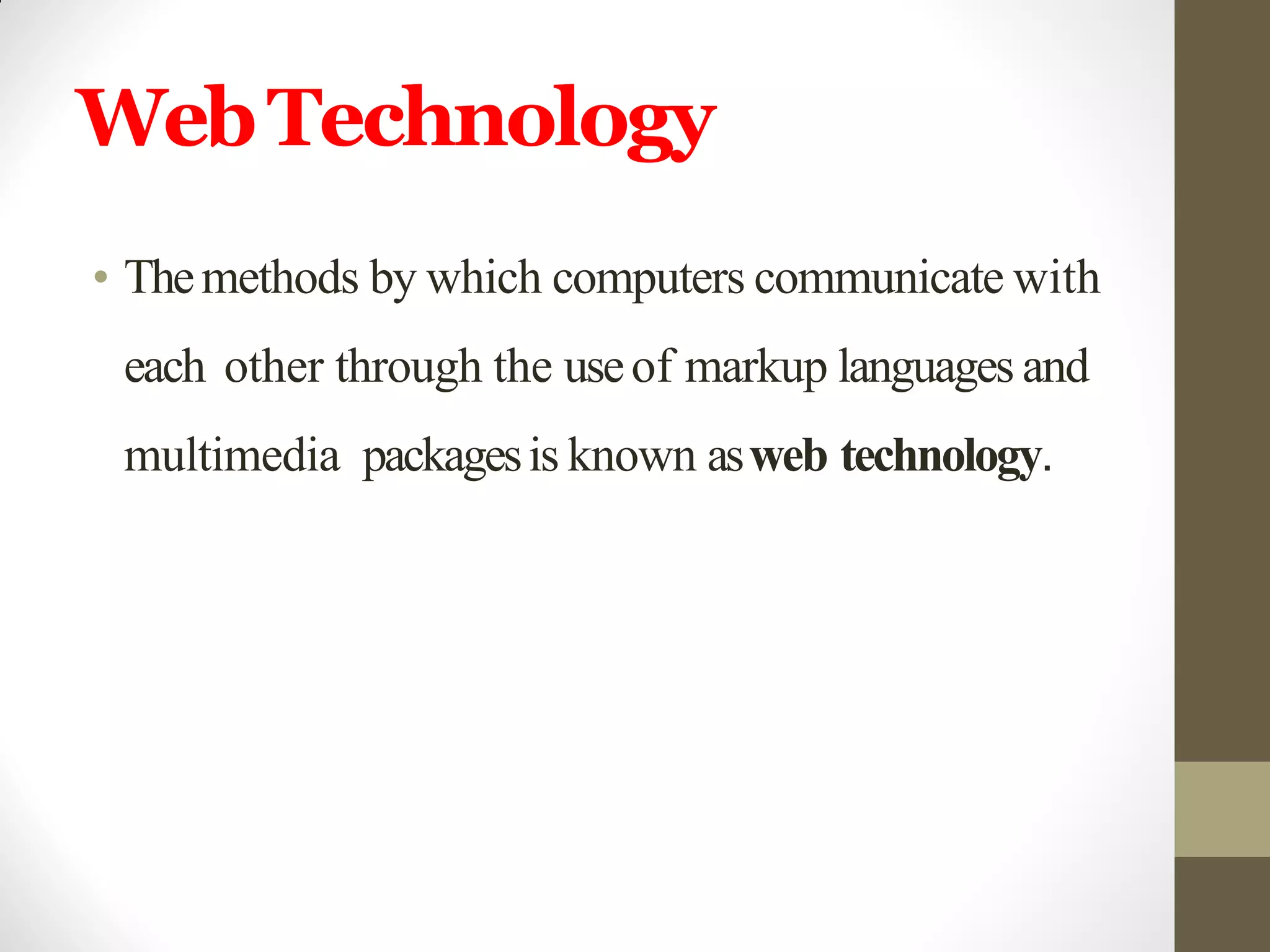 WebTechnology
• Themethods by which computers communicate with
each other through the useof markup languages and
multimedia packagesis known asweb technology.
 