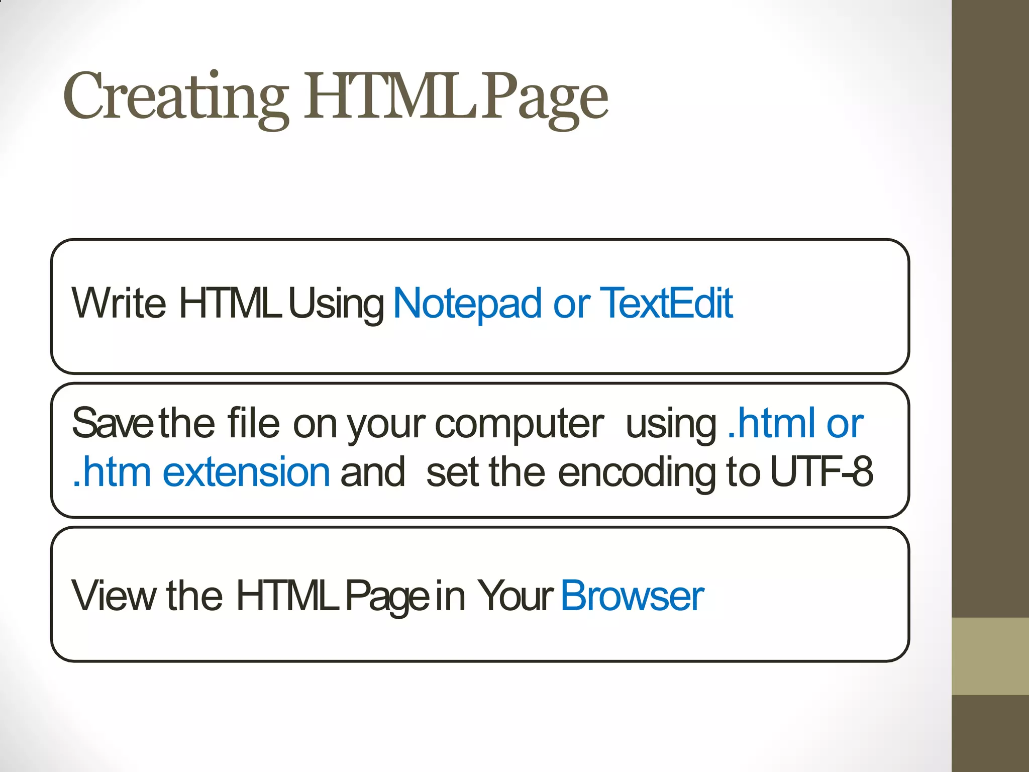 Creating HTMLPage
Write HTMLUsingNotepad or TextEdit
Savethe file on your computer using .html or
.htm extension and set the encoding to UTF-8
View the HTMLPagein YourBrowser
 