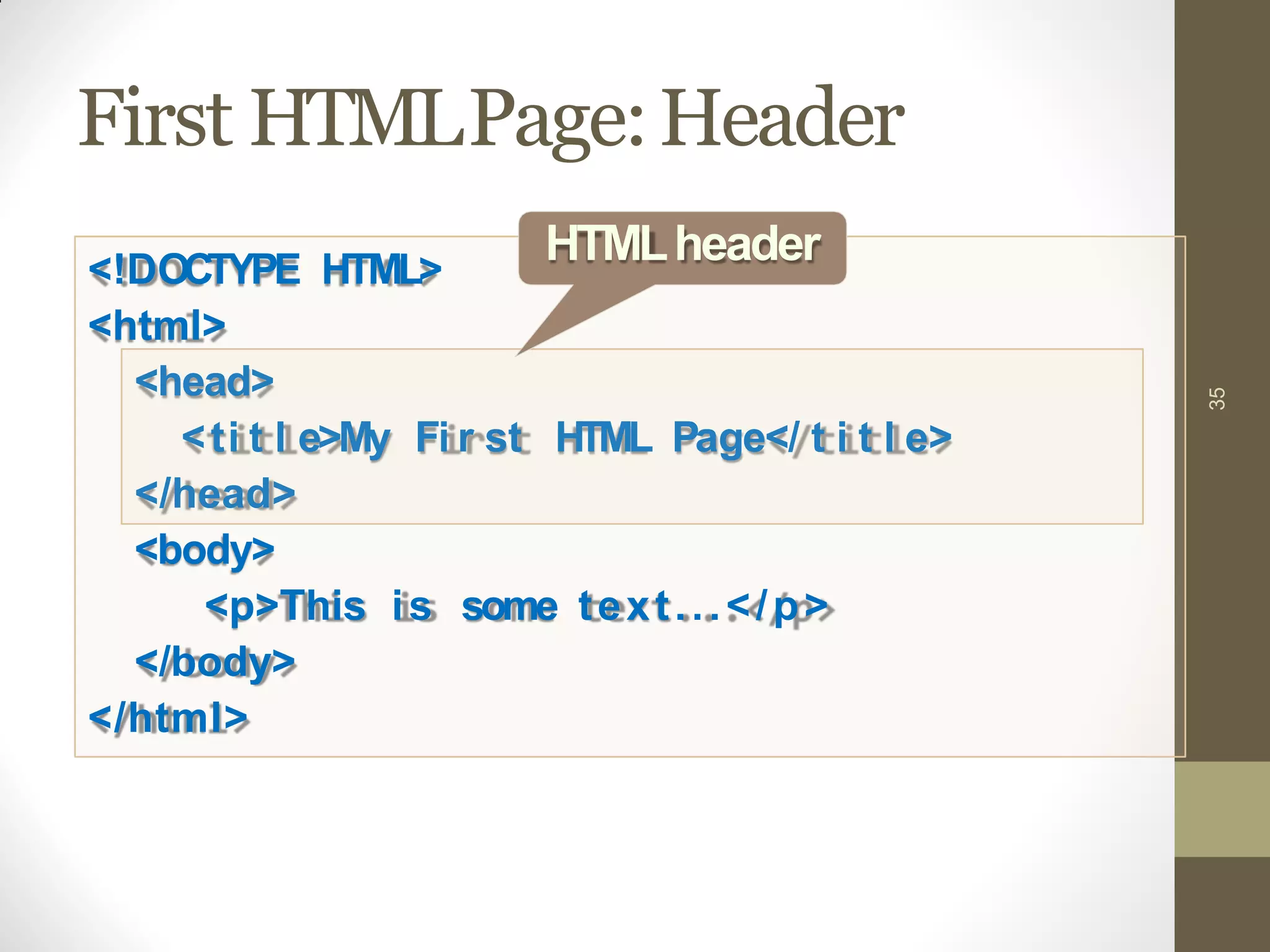 <!DOCTYPE HTML>
<html>
<head>
<ti t l e>My Fi r st HTML Page</ t i t l e>
</head>
<body>
<p>This is some text...</p>
</body>
</html>
First HTMLPage:Header
35
HTMLheader
 