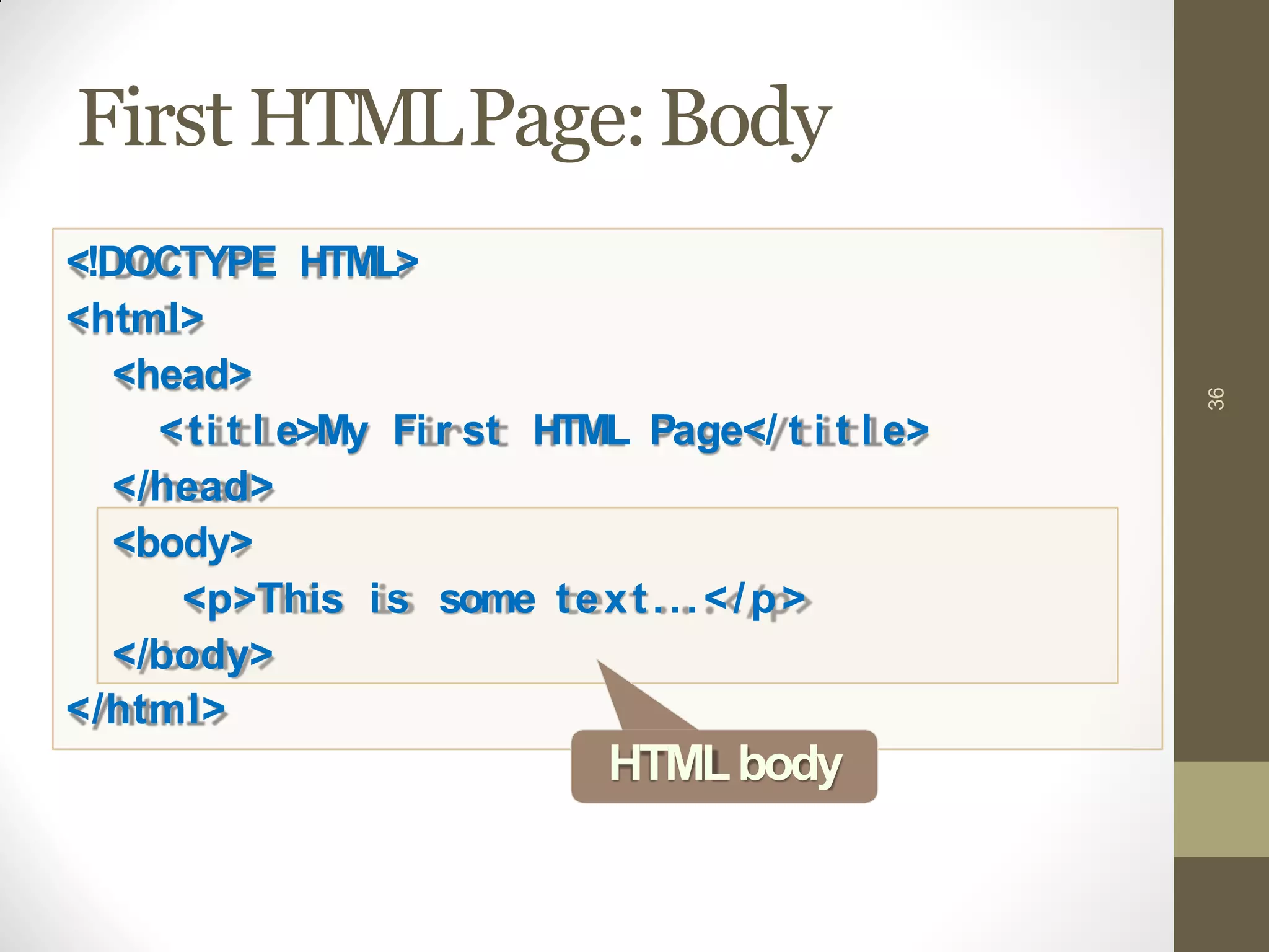 First HTMLPage:Body
36
<!DOCTYPE HTML>
<html>
<head>
<ti t l e>My Fi r st HTML Page</ t i t l e>
</head>
<body>
<p>This is some text...</p>
</body>
</html>
HTMLbody
 