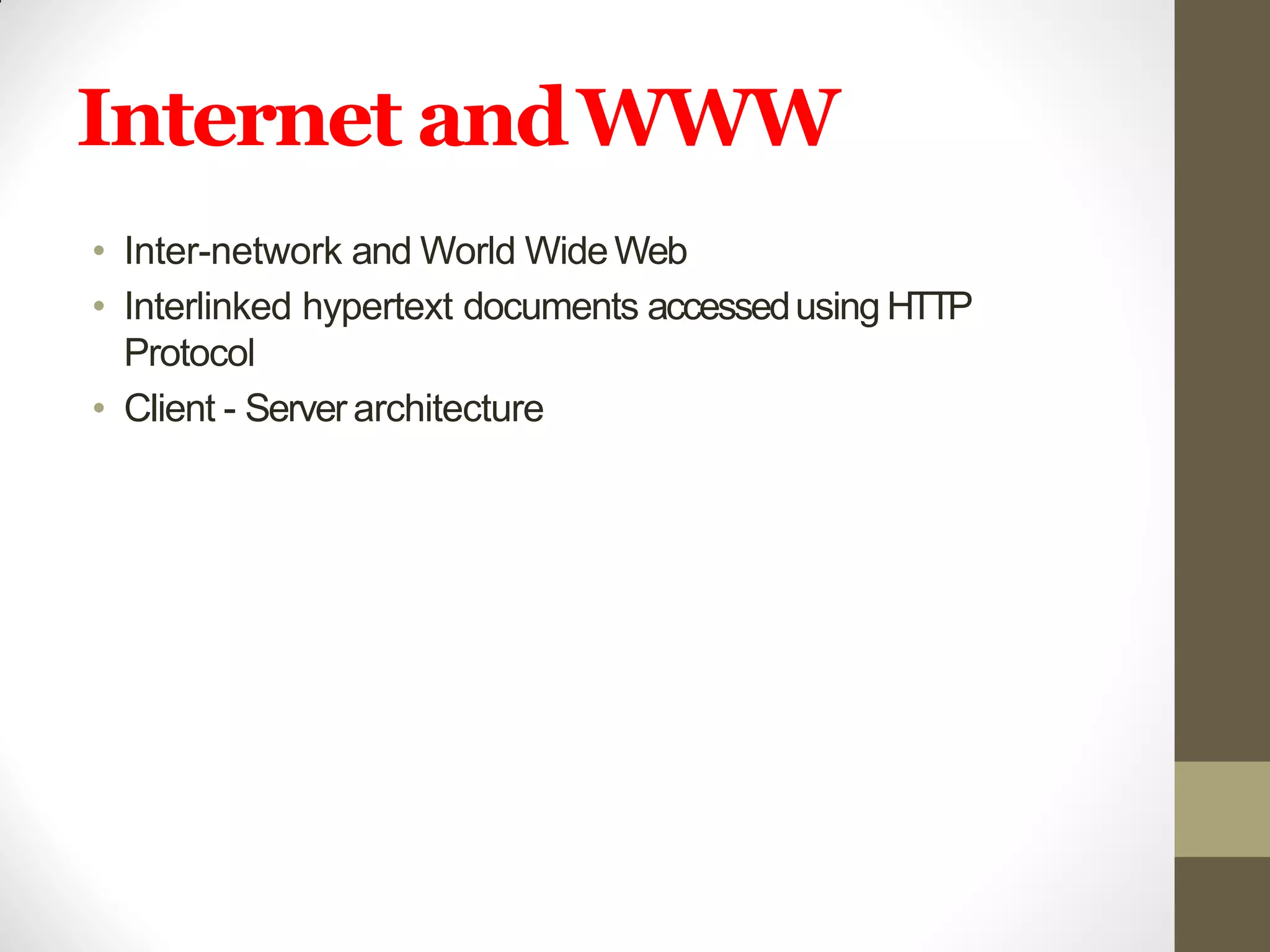 Internet andWWW
• Inter-network and World WideWeb
• Interlinked hypertext documents accessedusing HTTP
Protocol
• Client - Server architecture
 