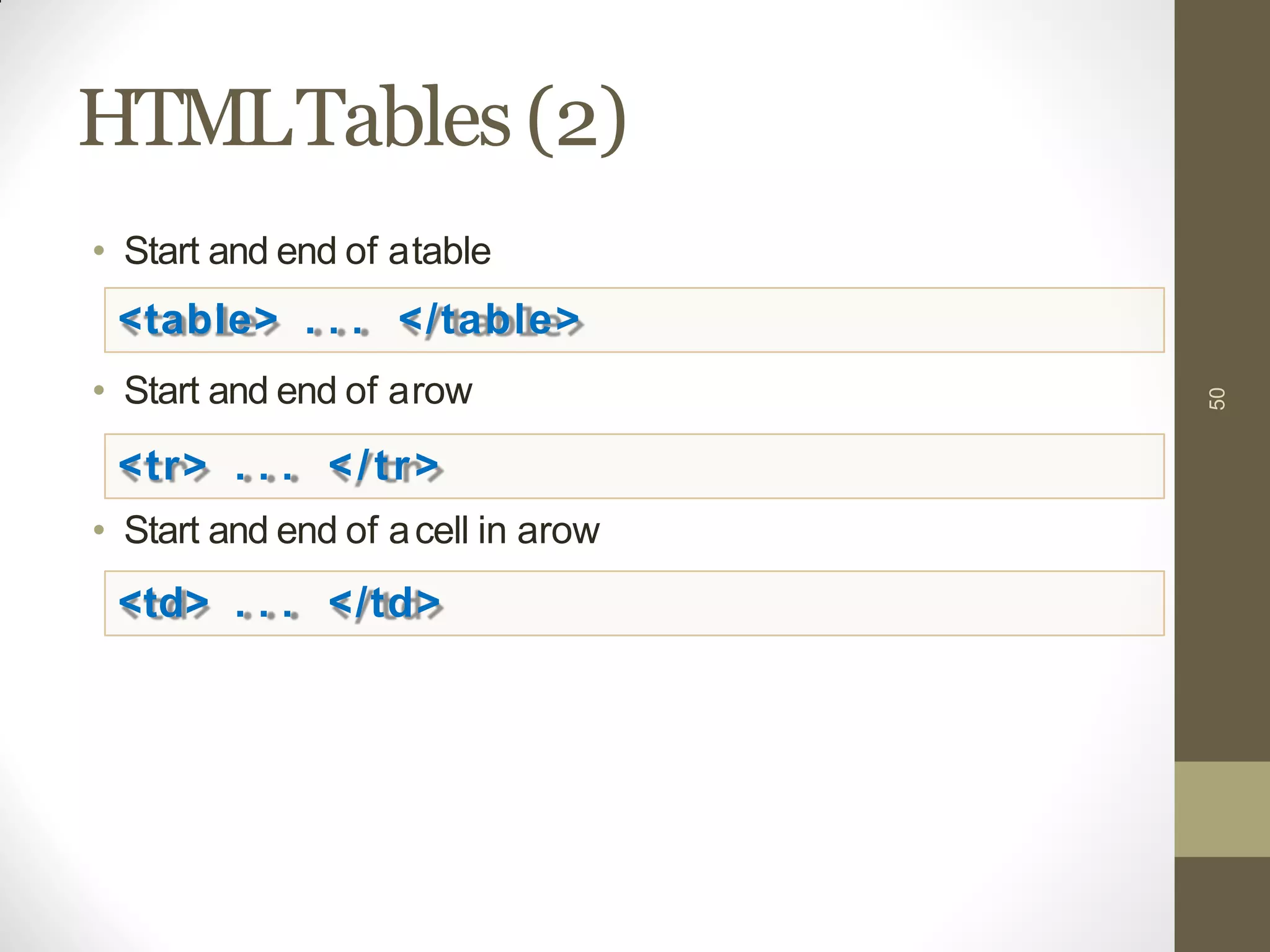 HTMLTables(2)
• Start and end of atable
• Start and end of arow
• Start and end of acell in arow
50
<table> . . . </table>
<tr> . . . </tr>
<td> . . . </td>
 