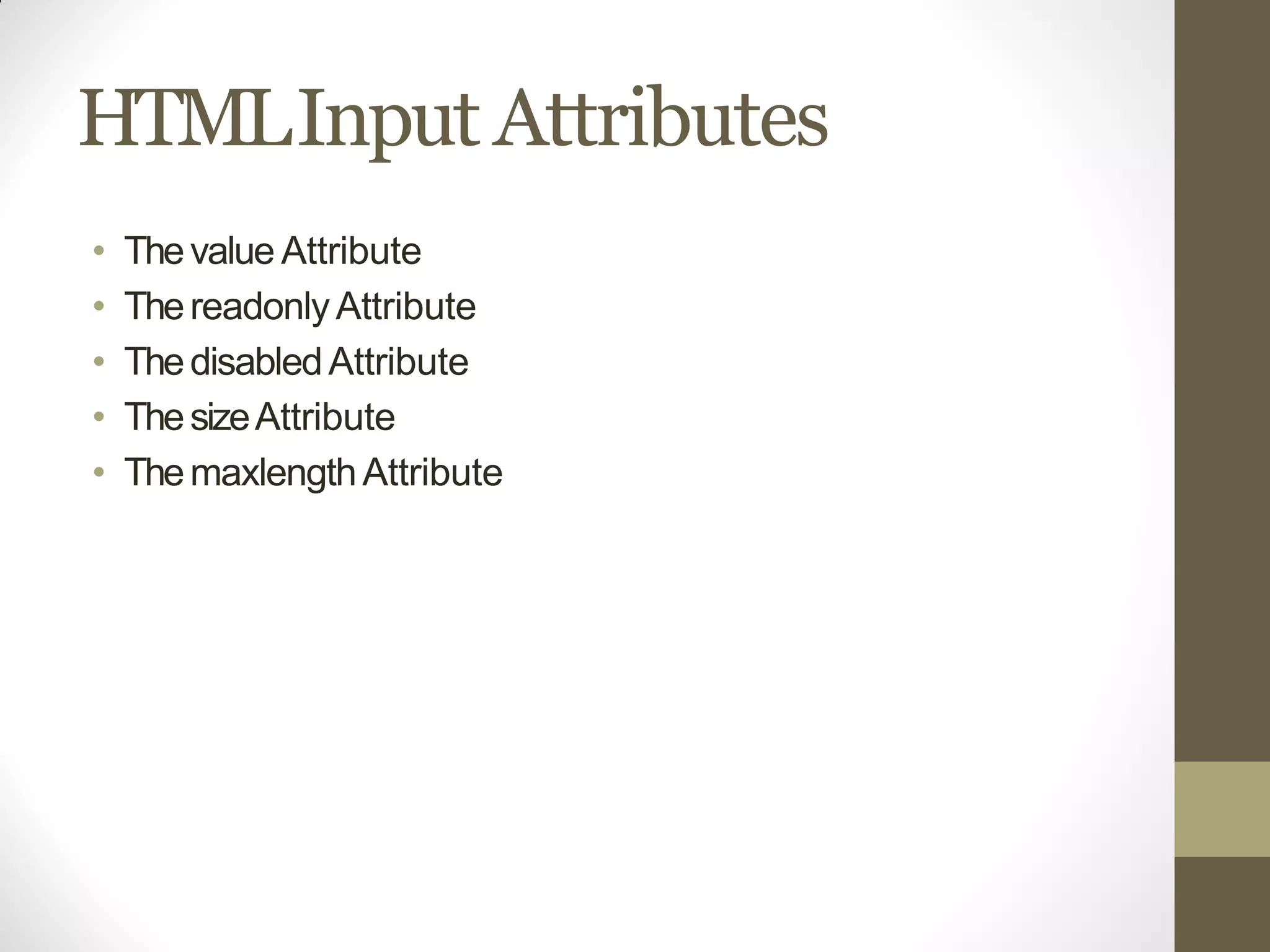 HTMLInput Attributes
• Thevalue Attribute
• ThereadonlyAttribute
• ThedisabledAttribute
• ThesizeAttribute
• ThemaxlengthAttribute
 