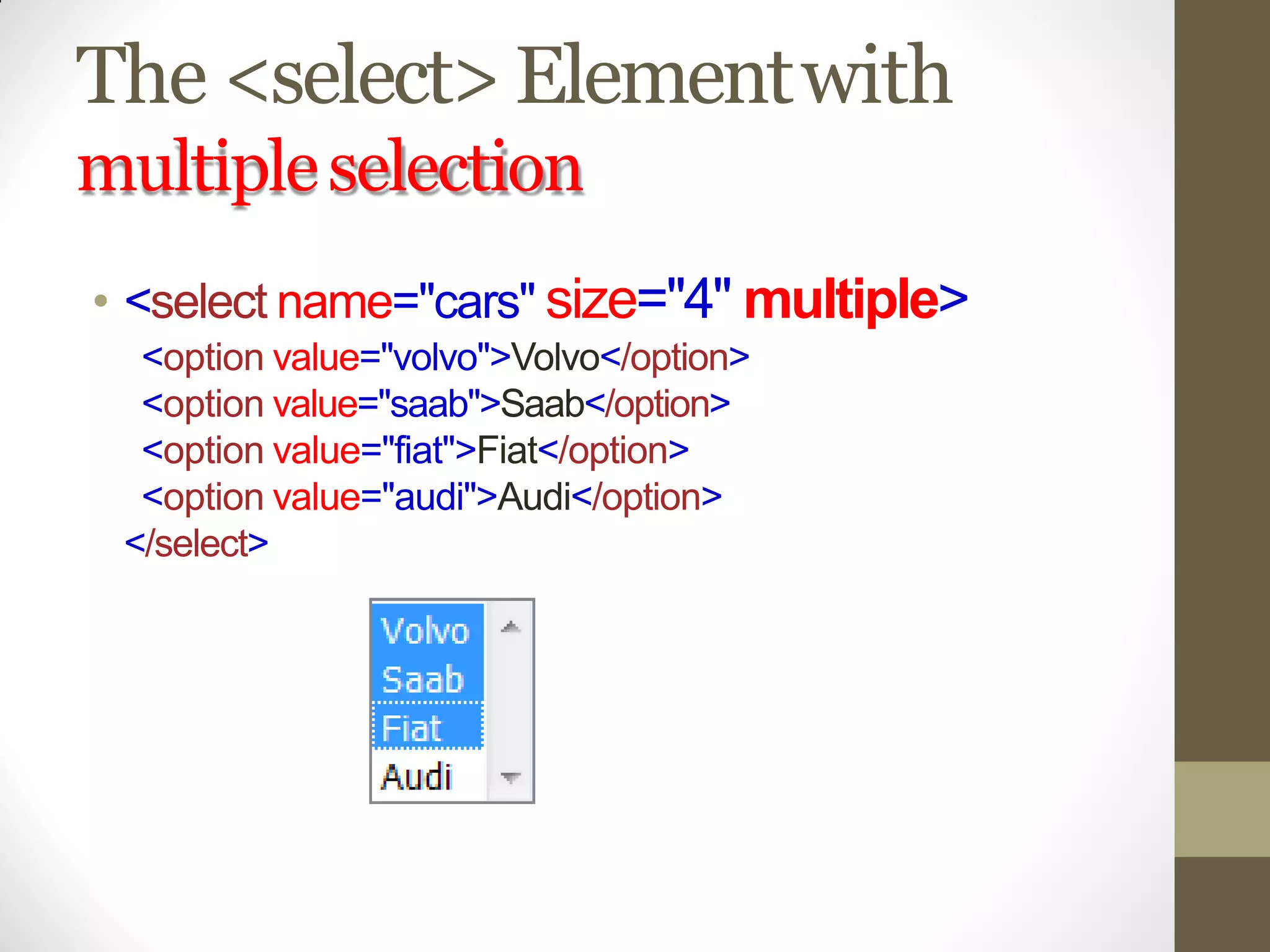 The <select>Elementwith
multipleselection
• <select name="cars" size="4" multiple>
<option value="volvo">Volvo</option>
<option value="saab">Saab</option>
<option value="fiat">Fiat</option>
<option value="audi">Audi</option>
</select>
 