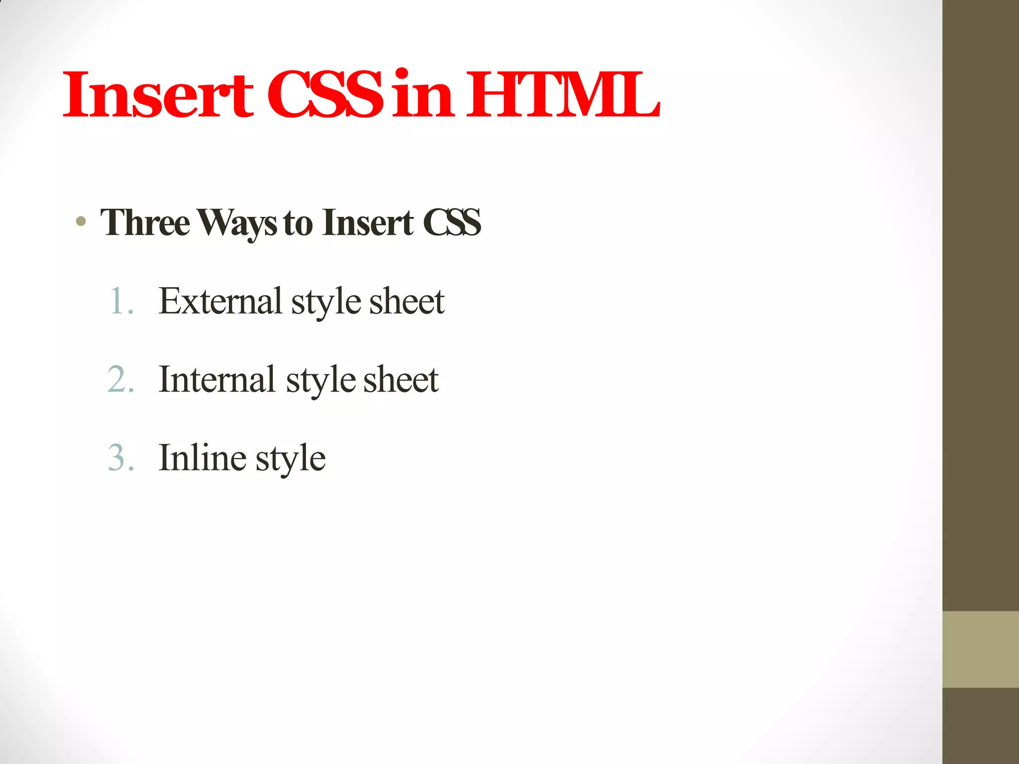 Insert CSSinHTML
• ThreeWaysto Insert CSS
1. External style sheet
2. Internal stylesheet
3. Inline style
 