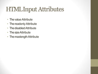 HTMLInput Attributes
• Thevalue Attribute
• ThereadonlyAttribute
• ThedisabledAttribute
• ThesizeAttribute
• ThemaxlengthAttribute
 