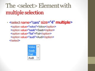 The <select>Elementwith
multipleselection
• <select name="cars" size="4" multiple>
<option value="volvo">Volvo</option>
<option value="saab">Saab</option>
<option value="fiat">Fiat</option>
<option value="audi">Audi</option>
</select>
 