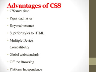 Advantages of CSS
• CSSsavestime
• Pagesload faster
• Easymaintenance
• Superior styles to HTML
• Multiple Device
Compatibility
• Global web standards
• Offline Browsing
• Platform Independence
 