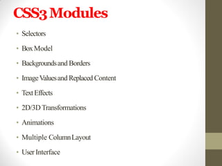 CSS3Modules
• Selectors
• BoxModel
• Backgroundsand Borders
• ImageValuesand Replaced Content
• TextEffects
• 2D/3DTransformations
• Animations
• Multiple ColumnLayout
• User Interface
 