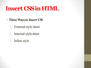 Insert CSSinHTML
• ThreeWaysto Insert CSS
1. External style sheet
2. Internal stylesheet
3. Inline style
 