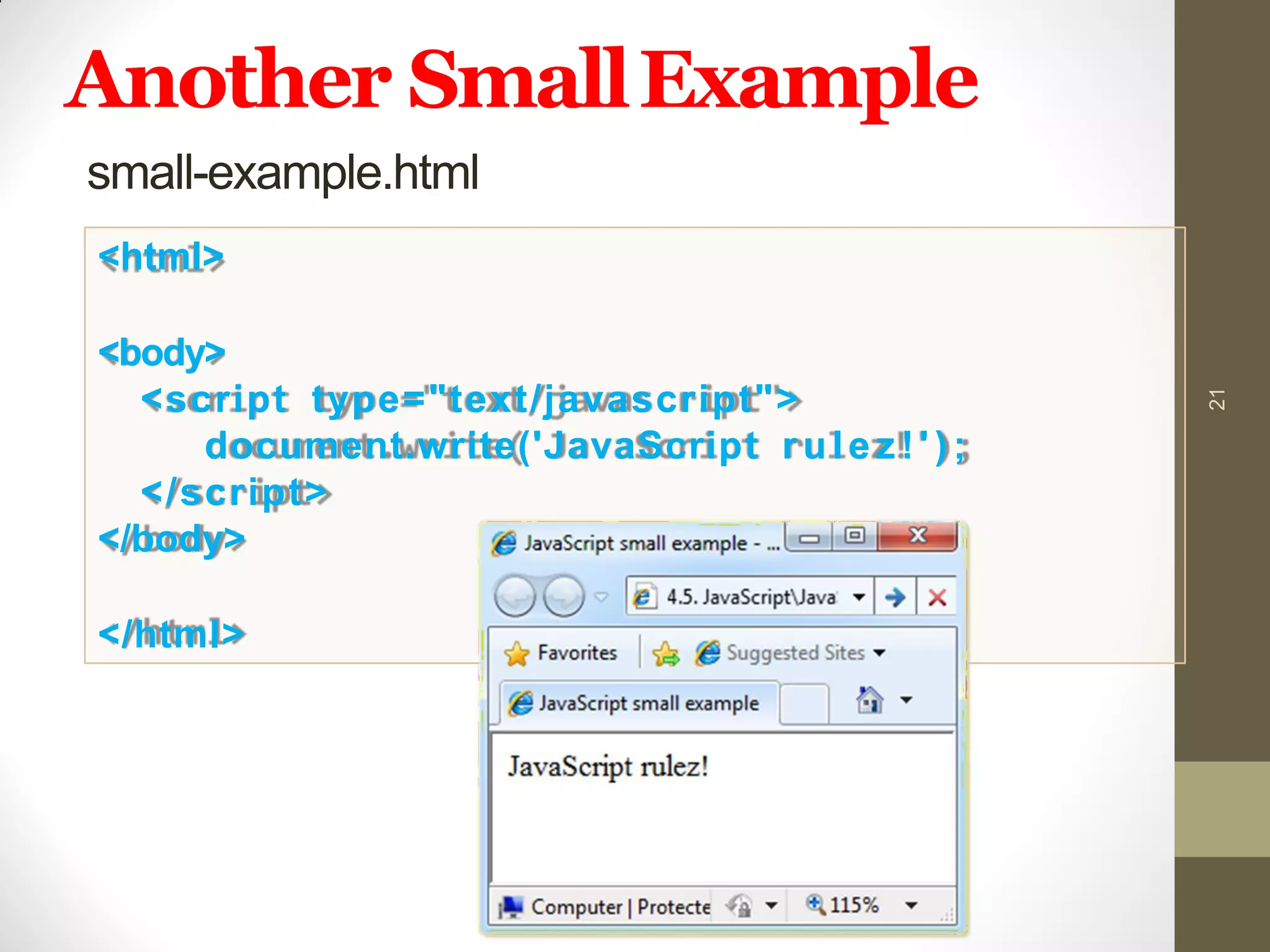Another SmallExample
21
small-example.html
<html>
<body>
<script type="text/javascript">
document.write('JavaScript rulez!' ) ;
</script>
</body>
</html>
 