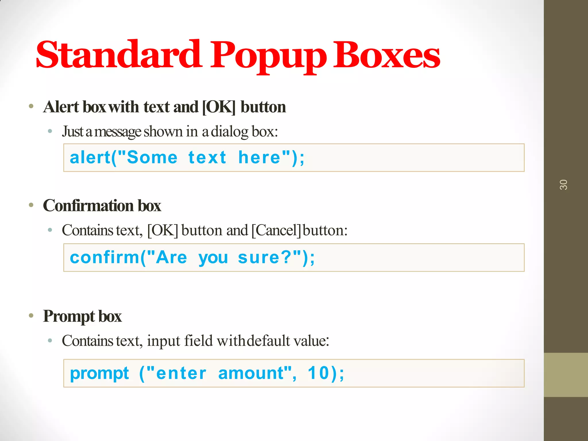 Standard PopupBoxes
• Alert boxwith text and[OK] button
• Justamessageshown in adialog box:
• Confirmation box
• Containstext, [OK]button and [Cancel]button:
• Promptbox
• Containstext, input field withdefault value:
30
alert("Some text here");
confirm("Are you sure?");
prompt ("enter amount", 10);
 