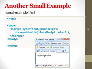 Another SmallExample
21
small-example.html
<html>
<body>
<script type="text/javascript">
document.write('JavaScript rulez!' ) ;
</script>
</body>
</html>
 