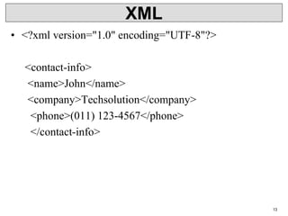 XML
• <?xml version="1.0" encoding="UTF-8"?>
<contact-info>
<name>John</name>
<company>Techsolution</company>
<phone>(011) 123-4567</phone>
</contact-info>
13
 