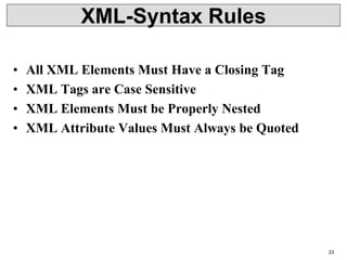 XML-Syntax Rules
• All XML Elements Must Have a Closing Tag
• XML Tags are Case Sensitive
• XML Elements Must be Properly Nested
• XML Attribute Values Must Always be Quoted
23
 
