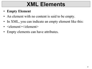 XML Elements
• Empty Element
• An element with no content is said to be empty.
• In XML, you can indicate an empty element like this:
• <element></element>
• Empty elements can have attributes.
31
 
