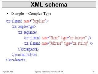 XML schema
• Example --Complex Type
April 29th, 2003 Organizing and Searching Information with XML 83
 