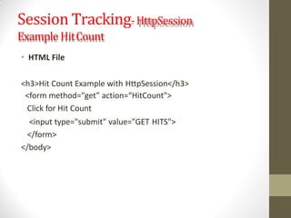 Session Tracking-HttpSession
Example HitCount
• HTML File
<h3>Hit Count Example with HttpSession</h3>
<form method="get" action=“HitCount">
Click for Hit Count
<input type="submit" value="GET HITS">
</form>
</body>
 