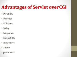 Advantages of Servlet overCGI
• Portability
• Powerful
• Efficiency
• Safety
• Integration
• Extensibility
• Inexpensive
• Secure
• performance
 