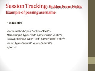 SessionTracking-Hidden Form Fields
Example of passingusername
• index.html
<form method="post" action=“First">
Name:<input type="text" name="user" /><br/>
Password:<input type="text" name="pass" ><br/>
<input type="submit" value="submit">
</form>
 