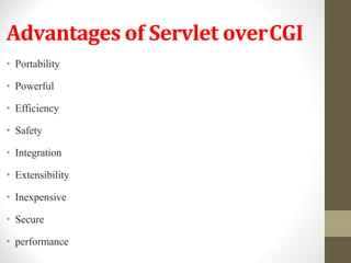 Advantages of Servlet overCGI
• Portability
• Powerful
• Efficiency
• Safety
• Integration
• Extensibility
• Inexpensive
• Secure
• performance
 