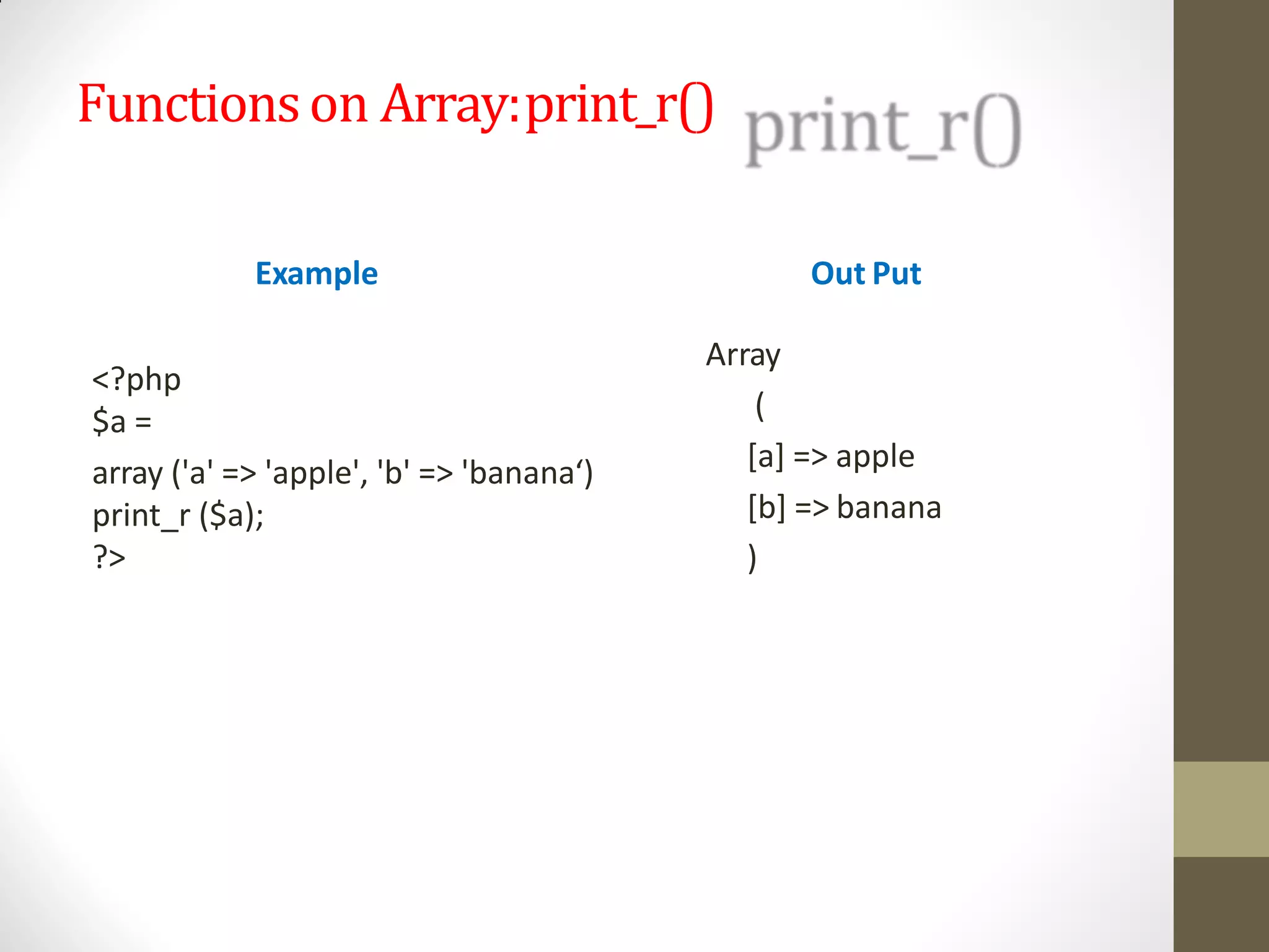 Functionson Array:print_r()
Example
<?php
$a =
array ('a' => 'apple', 'b' => 'banana‘)
print_r ($a);
?>
Out Put
Array
(
[a] => apple
[b] => banana
)
 