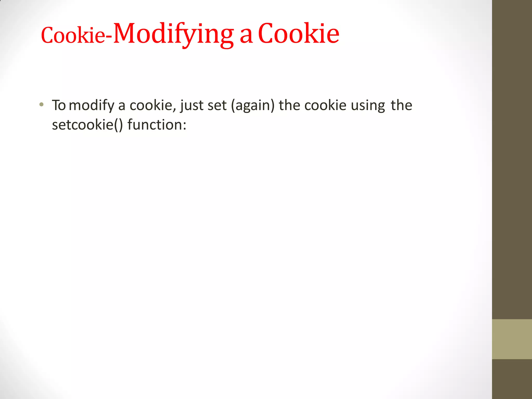 Cookie-Modifying aCookie
• Tomodify a cookie, just set (again) the cookie using the
setcookie() function:
 