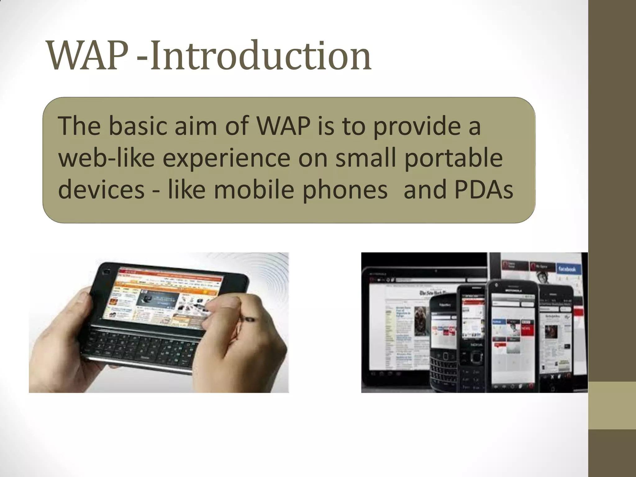 WAP-Introduction
The basic aim of WAP is to provide a
web-like experience on small portable
devices - like mobile phones and PDAs
 