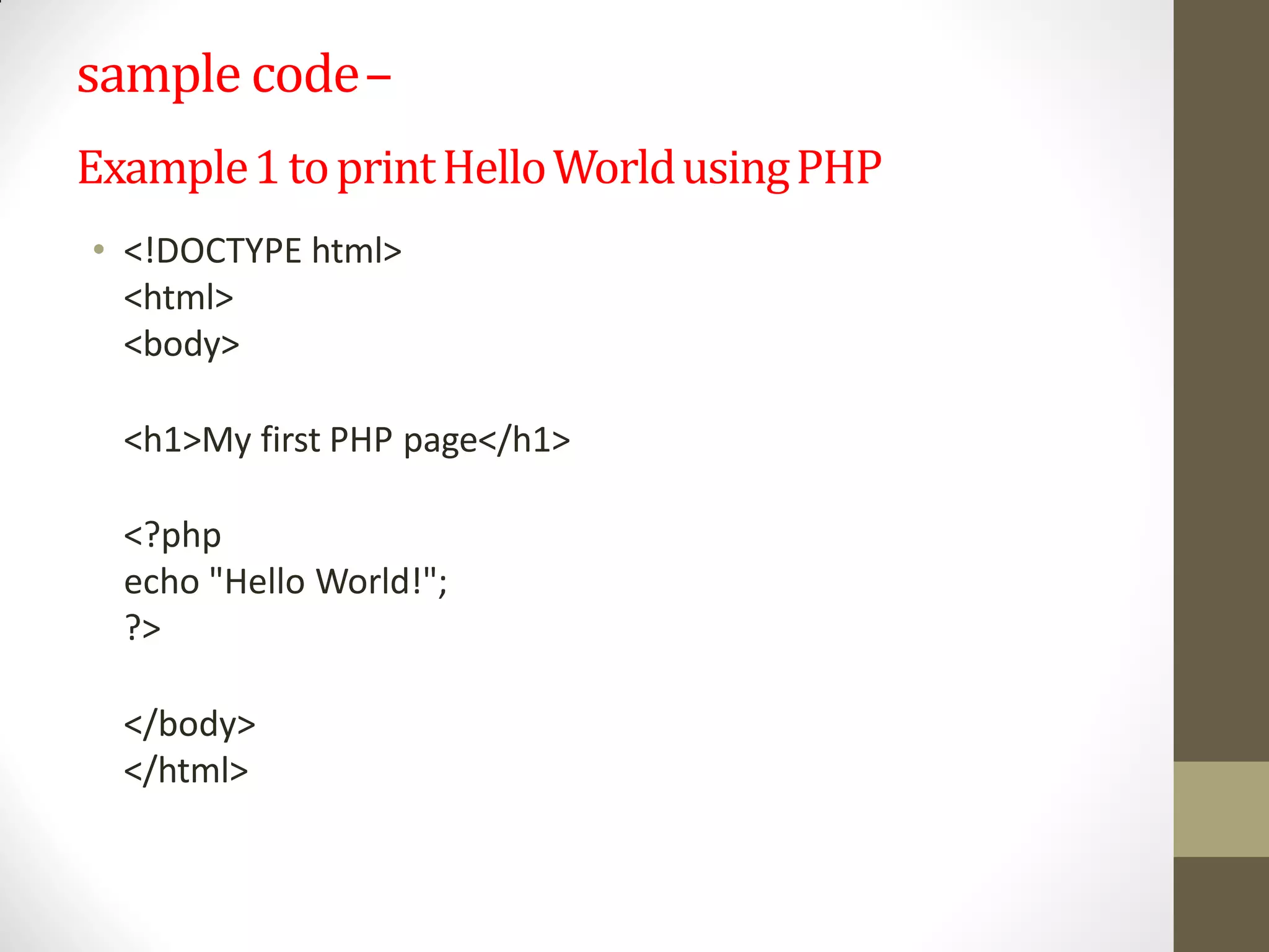 sample code–
Example1toprintHelloWorldusingPHP
• <!DOCTYPE html>
<html>
<body>
<h1>My first PHP page</h1>
<?php
echo "Hello World!";
?>
</body>
</html>
 