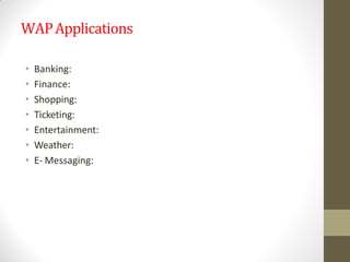 WAPApplications
• Banking:
• Finance:
• Shopping:
• Ticketing:
• Entertainment:
• Weather:
• E- Messaging:
 