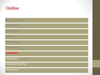 Outline
Struts: Overview,
architecture,
configuration,
actions,
interceptors,
result types,
validations,
localization,
exception handling,
annotations.
 