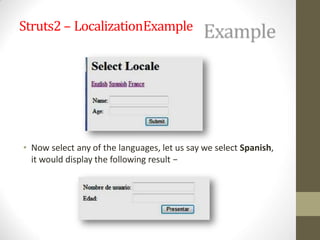 Struts2 – LocalizationExample
• Now select any of the languages, let us say we select Spanish,
it would display the following result −
 